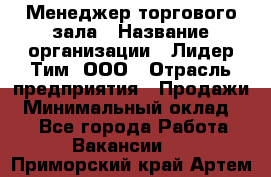 Менеджер торгового зала › Название организации ­ Лидер Тим, ООО › Отрасль предприятия ­ Продажи › Минимальный оклад ­ 1 - Все города Работа » Вакансии   . Приморский край,Артем г.